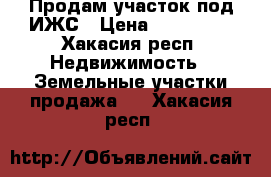 Продам участок под ИЖС › Цена ­ 310 000 - Хакасия респ. Недвижимость » Земельные участки продажа   . Хакасия респ.